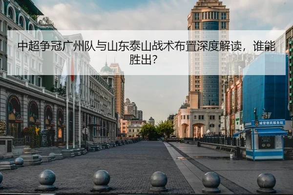 中超争冠广州队与山东泰山战术布置深度解读，谁能胜出？
